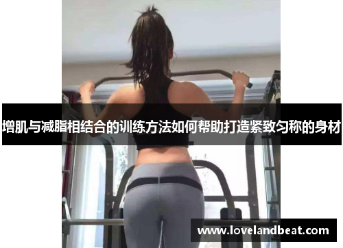增肌与减脂相结合的训练方法如何帮助打造紧致匀称的身材