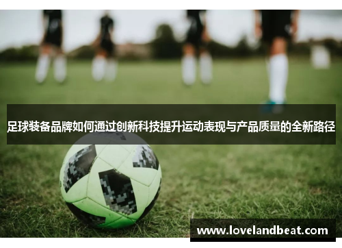 足球装备品牌如何通过创新科技提升运动表现与产品质量的全新路径