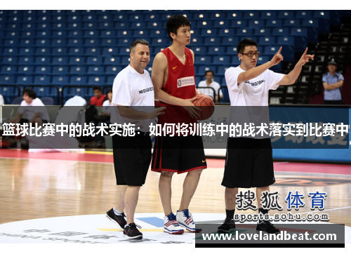 篮球比赛中的战术实施：如何将训练中的战术落实到比赛中
